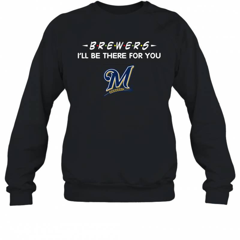 Brewers I’ll Be There For milwaukee brewers T Shirt Sweatshirt