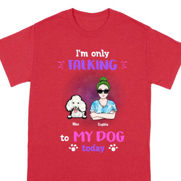 I’M Only Talking To My Dogs Today, Gift For Dog Lover, Personalized Dog Mom Grandma Shirt