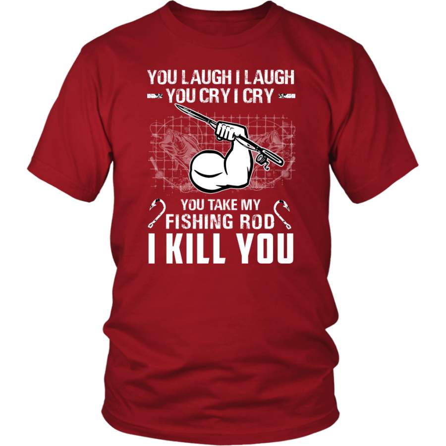 You Laugh I laugh You Cry I Cry, You Take My Fishing Rob I Kill You T-Shirt