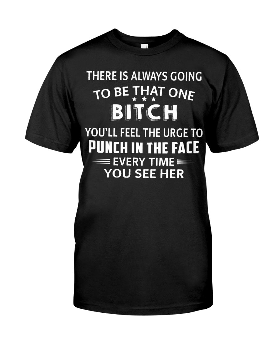 There Is Always Going To Be That One Bitch You’ll Feel The Urge To Punch In The Face Every Time You See Her Standard T-Shirt