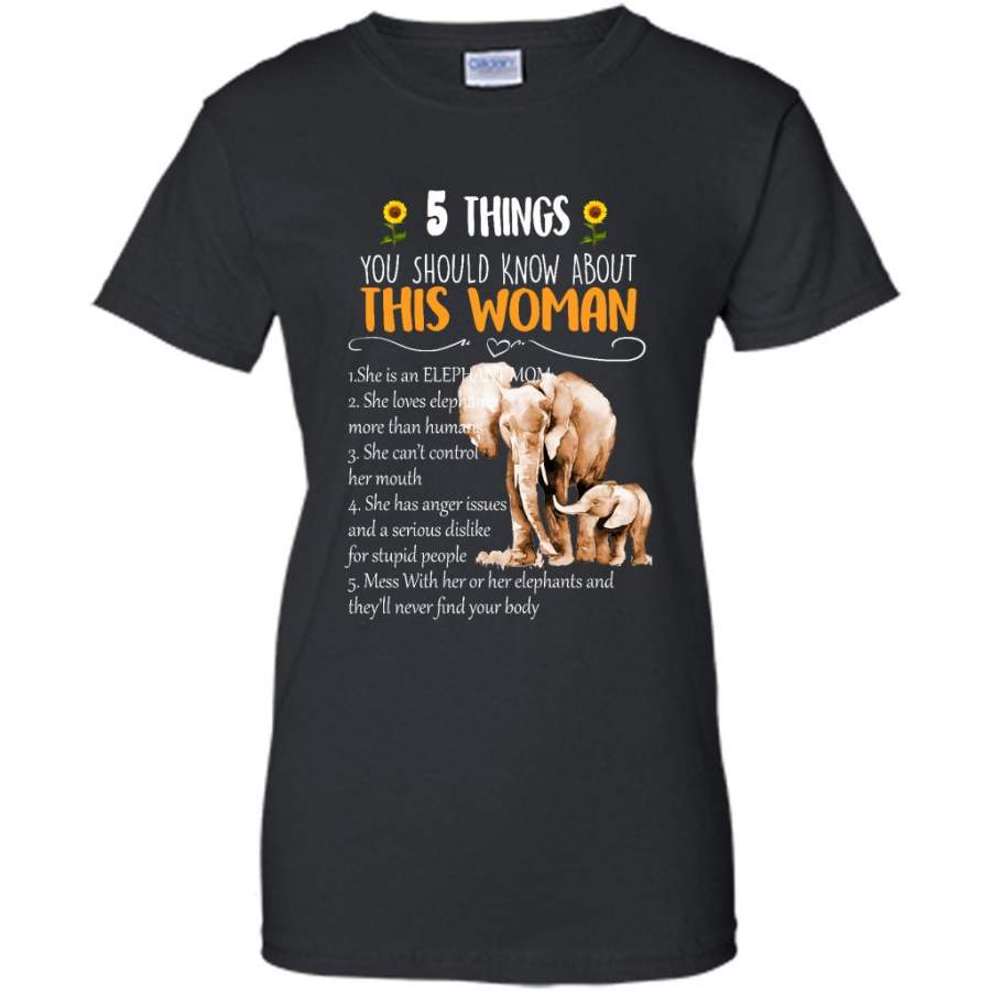 5 Things You Should Know About This Woman She Is An Elephant Mom She Loves Elephants Mess With Her Or Her Elephants And They will Never Find Your body B – Gildan Women Shirt