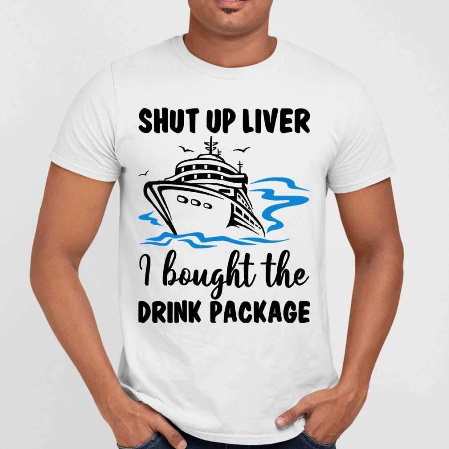 Shut Up Liver I Bought The Drink Package Cruise Trip Vacation T-shirt