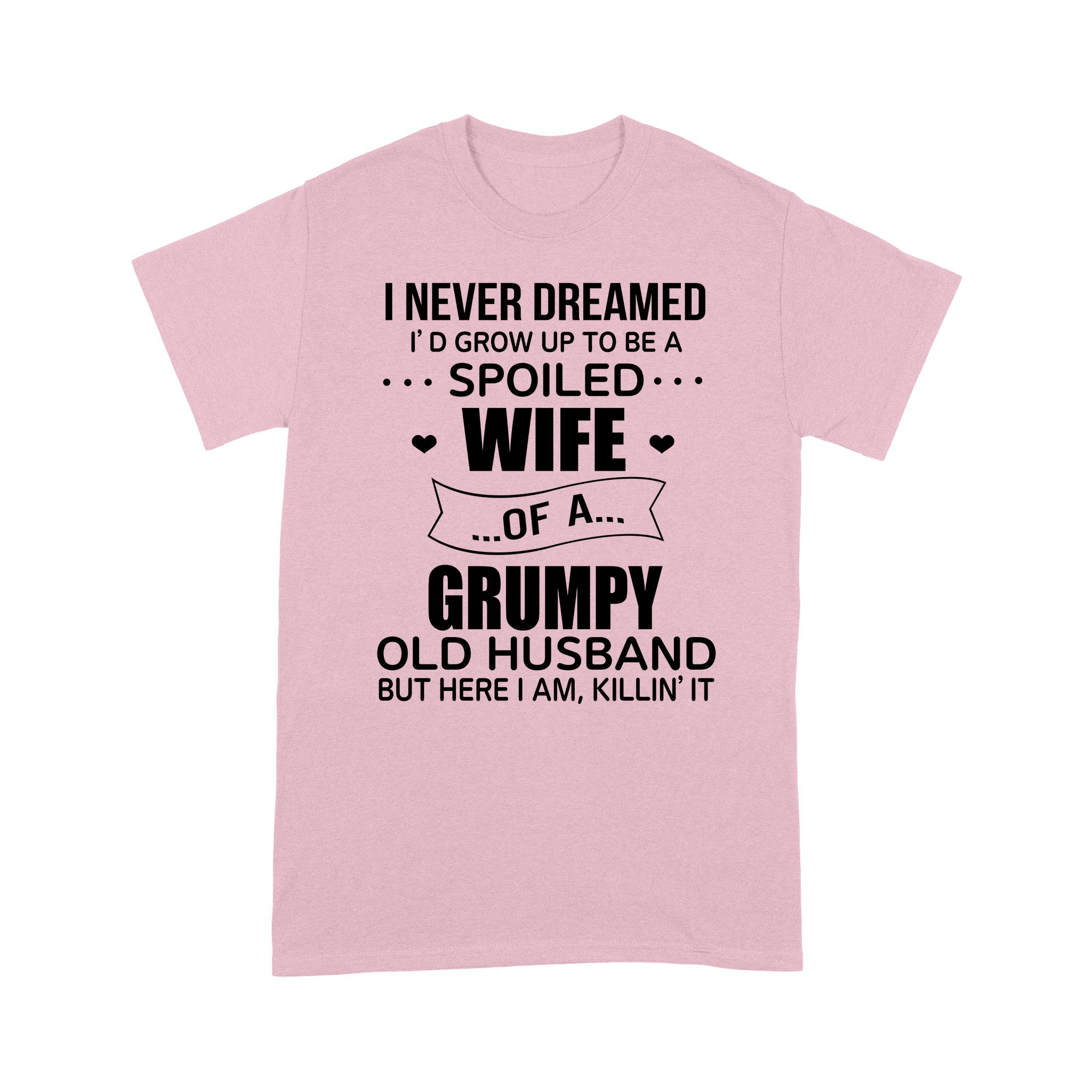 I Never Dreamed I’d Grow Up To Be A Spoiled Wife Of A Grumpy Old Husband But Here I Am Killin’ It Shirt – Standard T-shirt