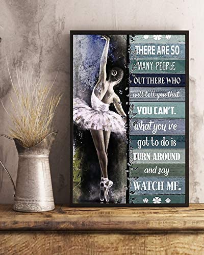 Ballet Girl There Are So Many People Out There Who Will Tell You That You Can T What You Ve Got To To Is Turn Around And Say Watch Me Poster Perfect Ideas On Xmas Birthday Home Decor