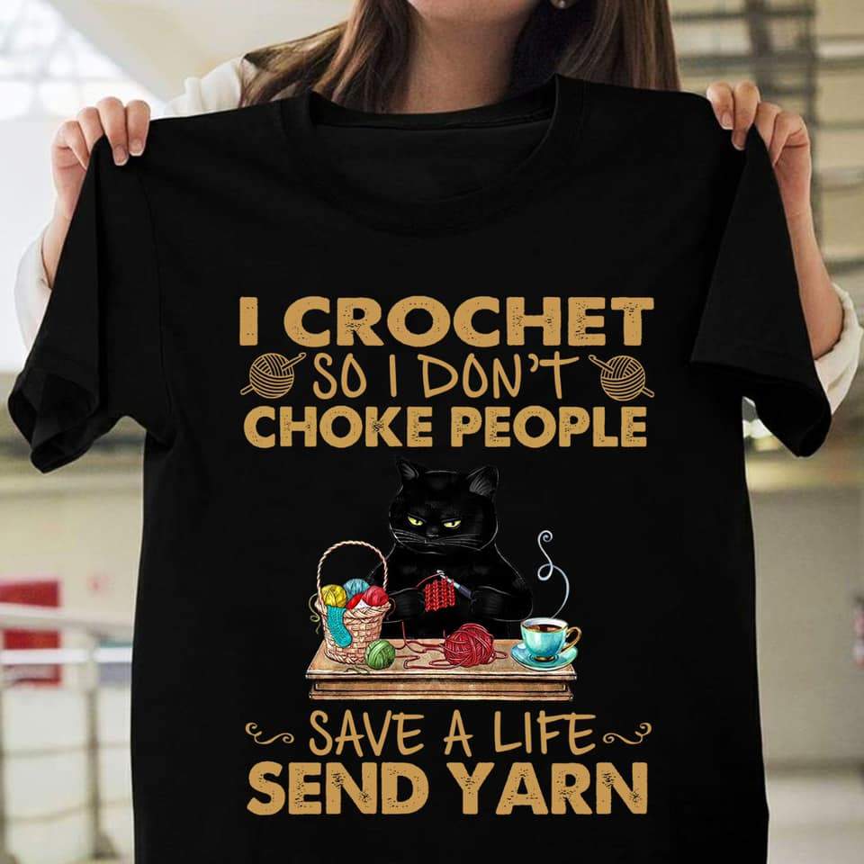 Black Cat I Crochet So I Don’t Choke People Save A Life Send Yarn T-Shirt, Funny Black Cat Shirt, Tee, Cute Shirt