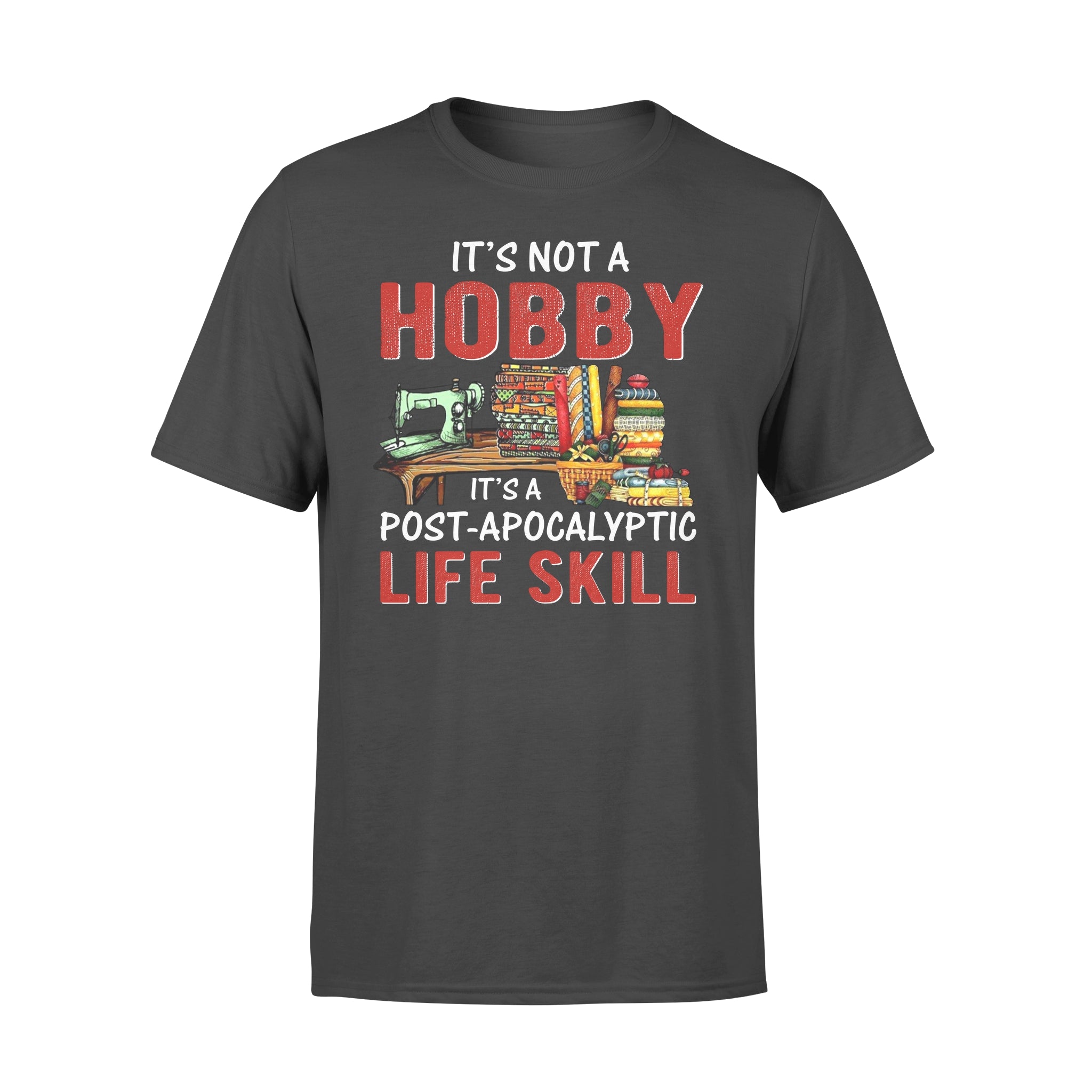 Sewing it’s not a hobby it’s a post apocalyptic life skill – Standard T-shirt