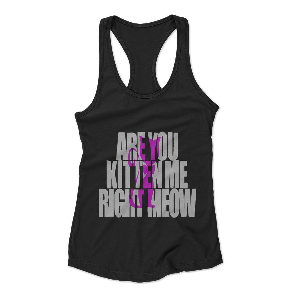 Are You Kitten Me Right Meow One Woman’s Racerback Tank Top