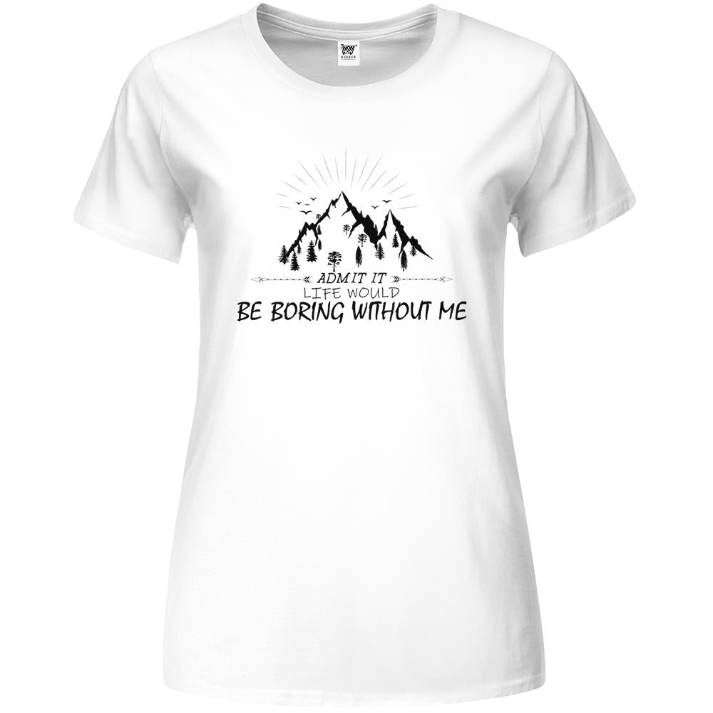 Admit It Life Would Be Boring Without Me (4) Premium Womens T Shirts