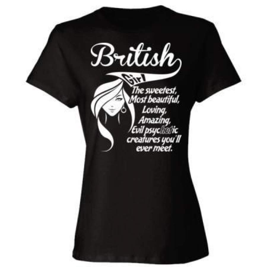 AGR British Girl The Sweetest Most Beautiful Loving Amazing Evil Psychotic Creatures You Will Ever Meet – Ladies’ Cotton T-Shirt