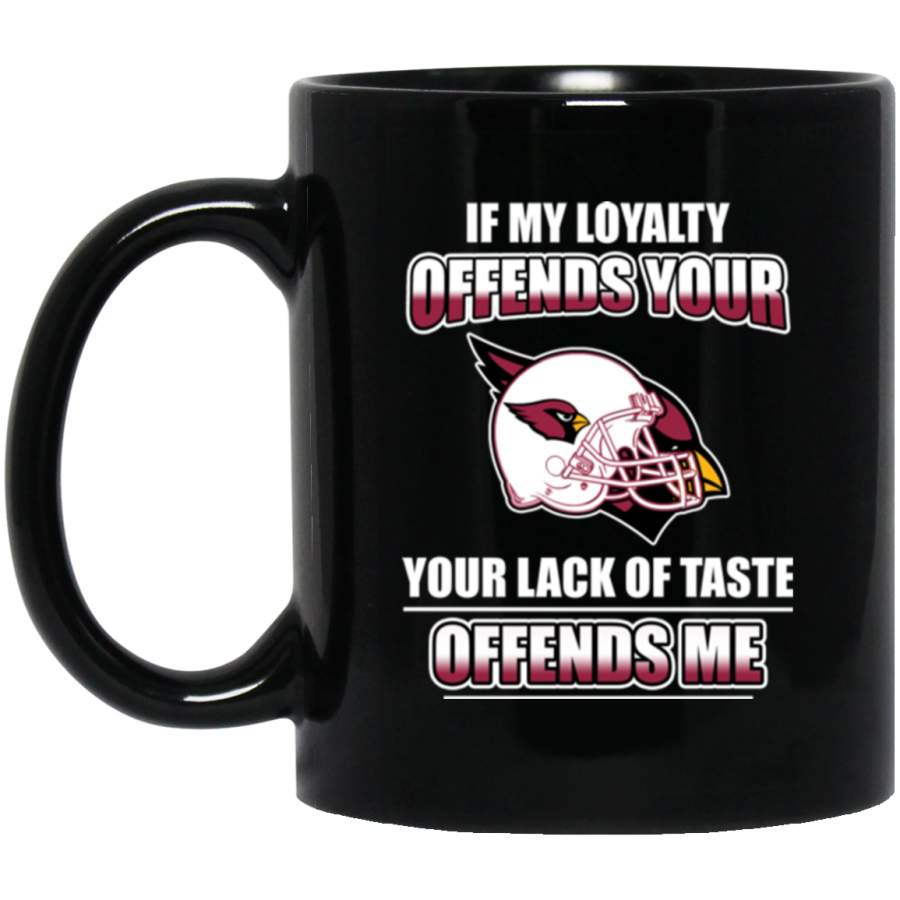 My Loyalty And Your Lack Of Taste Arizona Cardinals Mugs