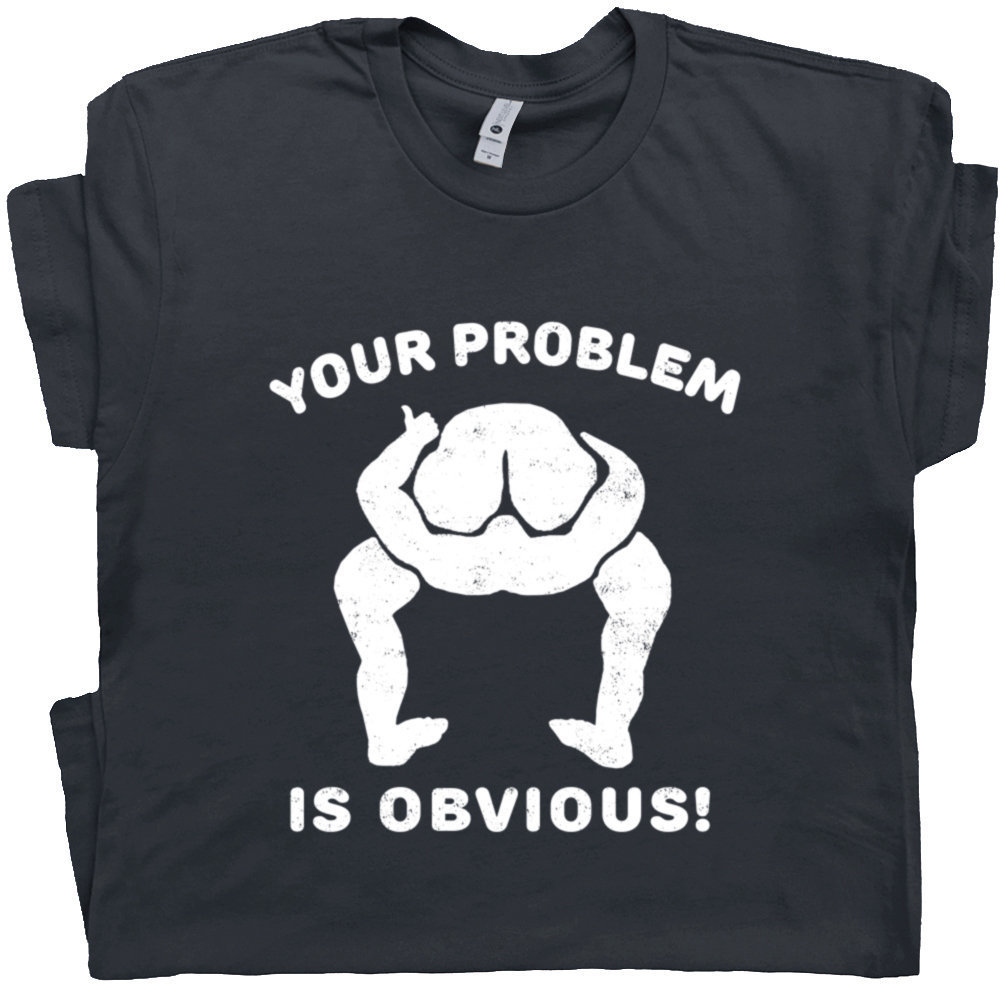 Your Problem Is Obvious T Shirt Funny Offensive Shirt Saying Rude Crude Weird Tee Vintage Inappropriate Novelty Political Humor Head Up Ass