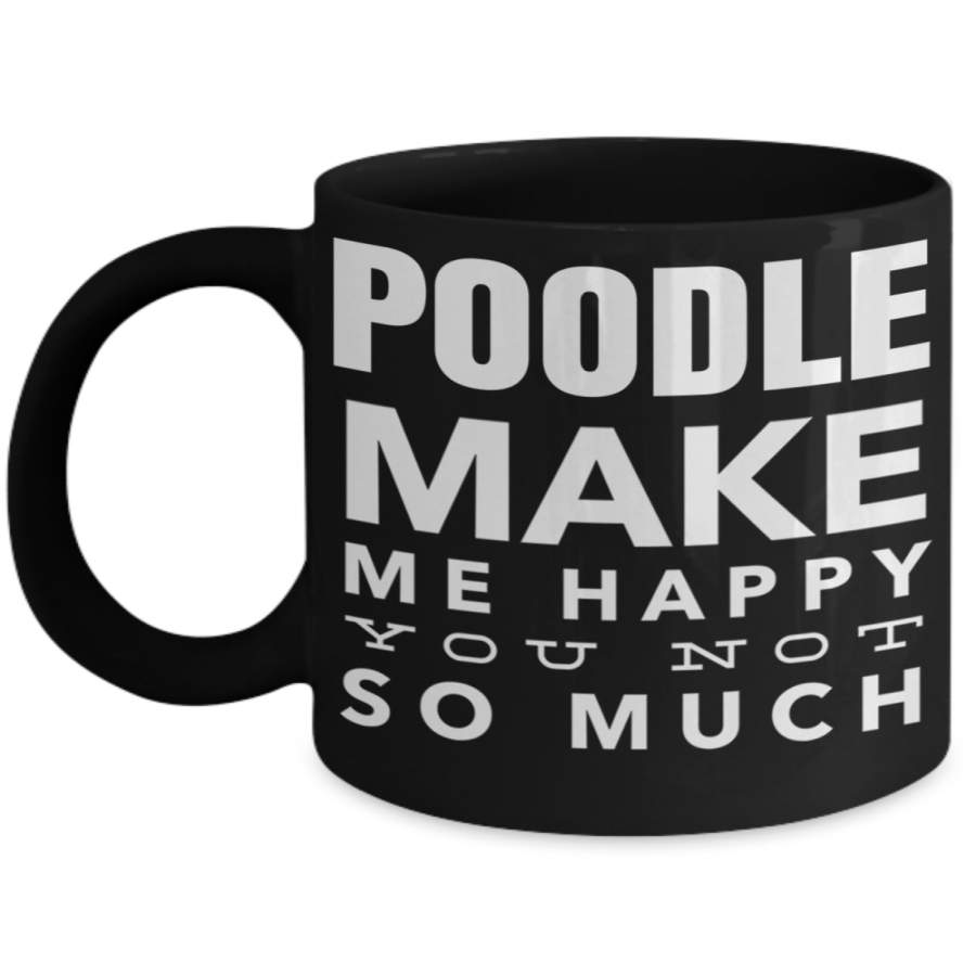 Puppy Mug For Dog Lovers – Funny Coffee Mugs For Your Dad Mom Gifts For Him 11 Oz Black Cup – Poodle Make Me Happy You Not So Much