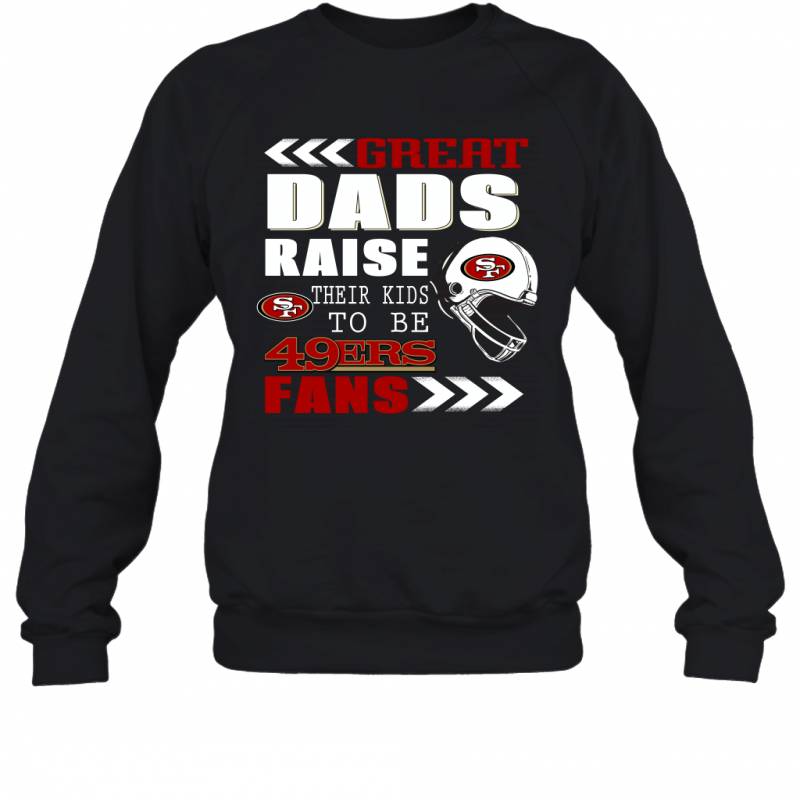 Great Dads Raise Their Kids To Be San Francisco 49ers Fans Fathers Day Gift Sweatshirt