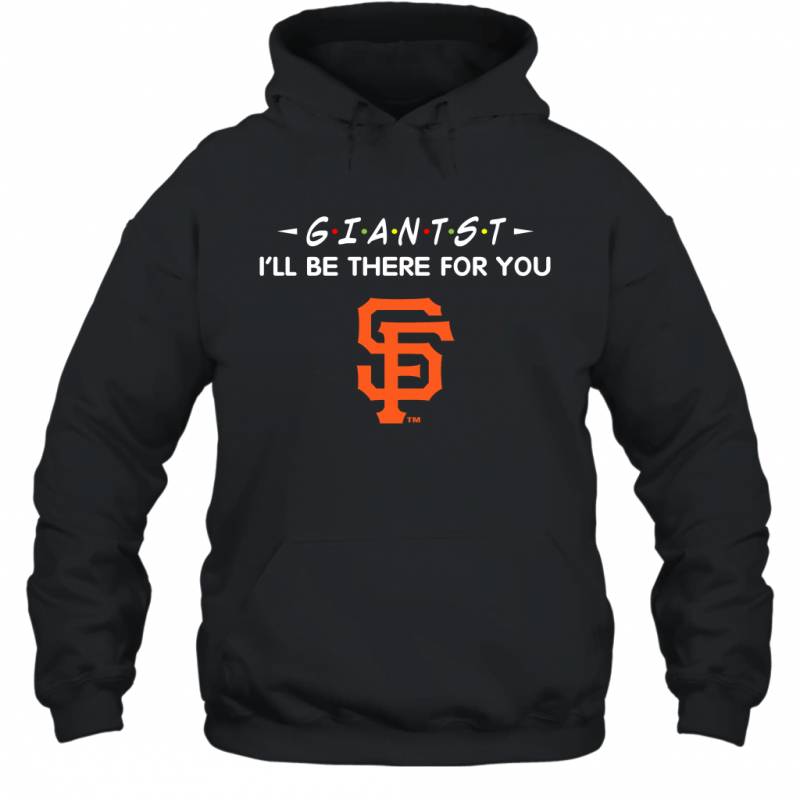 Giantst I’ll Be There For San Francisco Giantst Hoodie