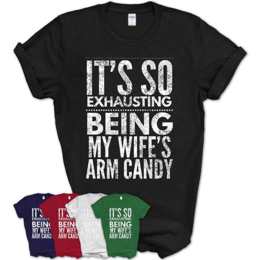 Mens It’S So Exhausting Being My Wife’S Arm Candy T-Shirt – Teezou Store