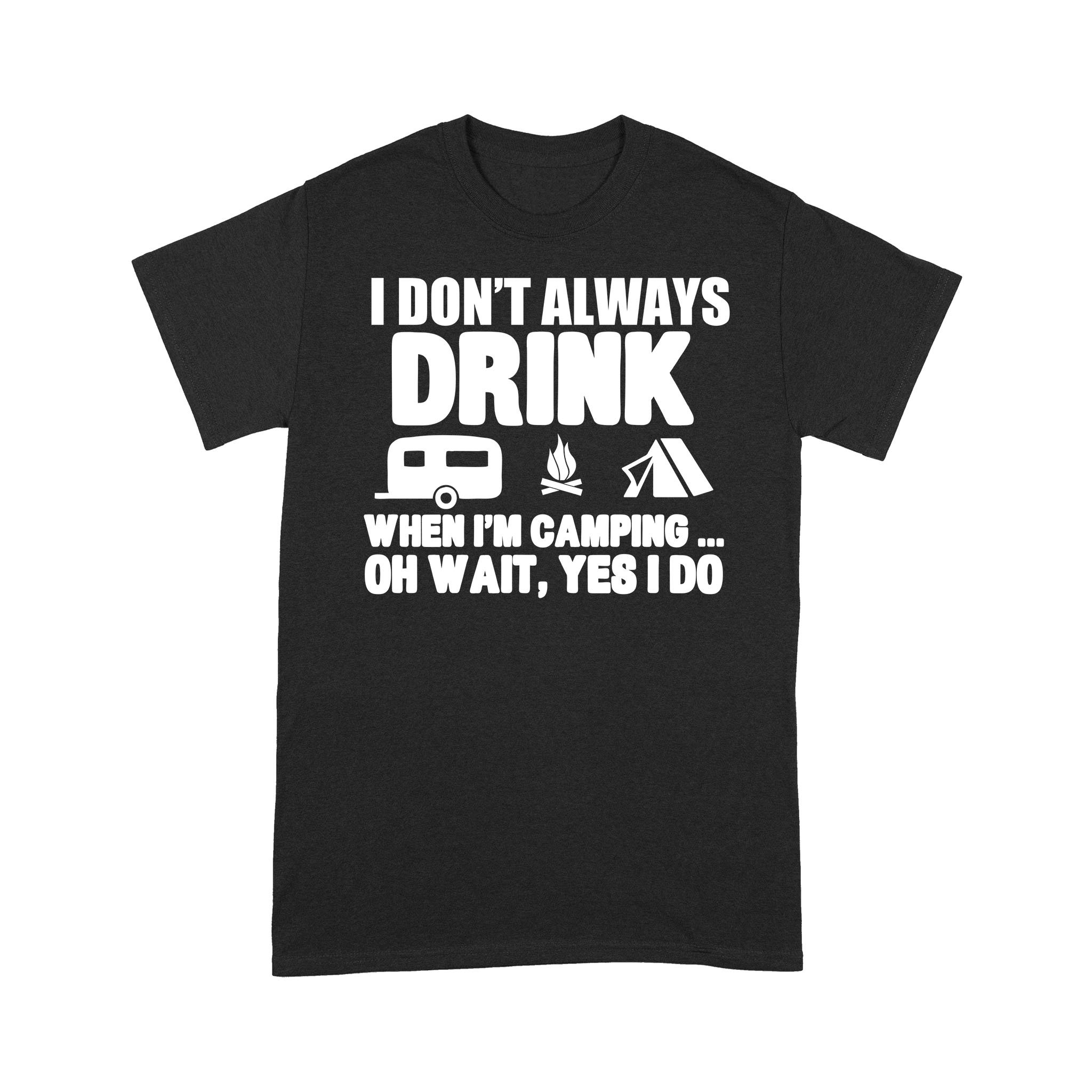 I Don’t Always Drink When I’m Camping Oh Wait Yes I Do Shirt Funny Camper T-Shirt – Standard T-shirt