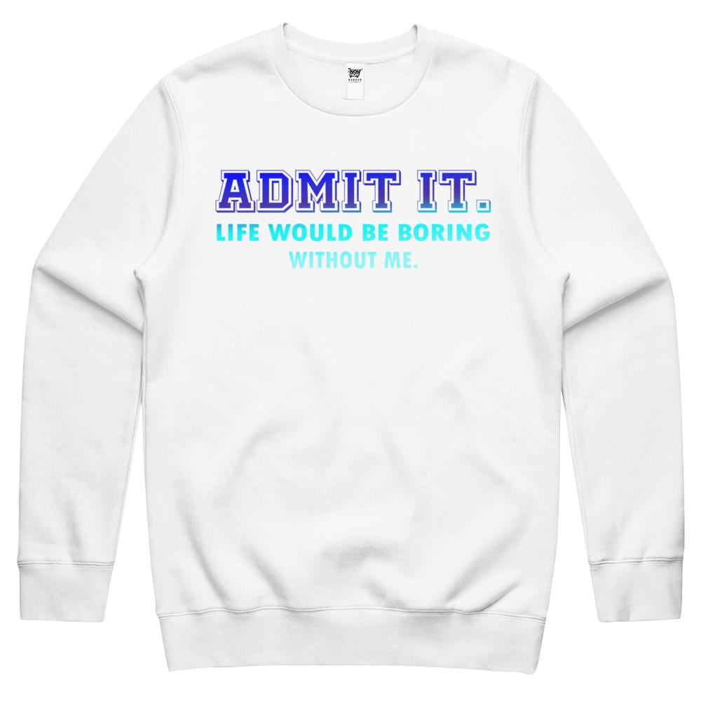 Admit It Life Would Be Boring Without Me, Funny Saying Crewneck Sweatshirt