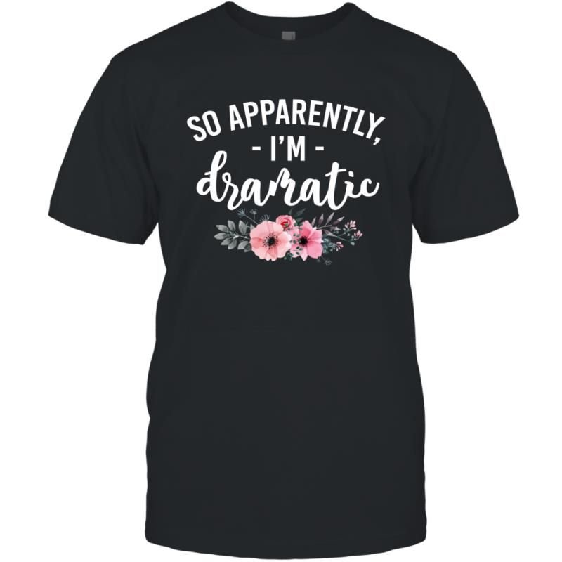 So Apparently I_m Dramatic Funny Flower Sarcasm Girls Women Shirt T-Shirt