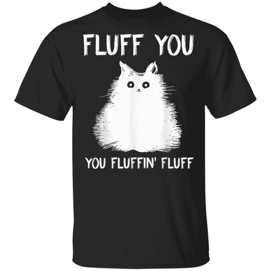 Fluff You You Fluffin’ Fluff Shirt Funny Cat Kitten T-Shirts