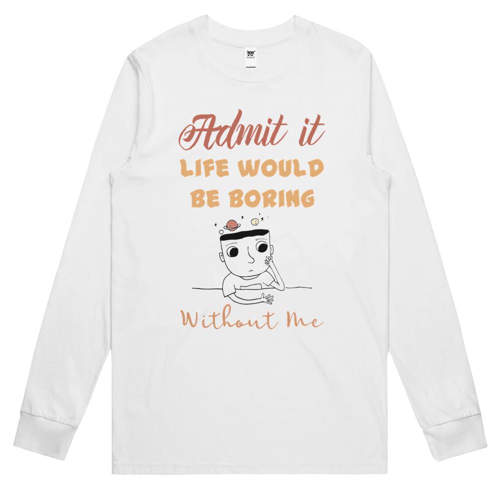 Admit It Life Would Be Boring Without Me (3) Long Sleeve T Shirts