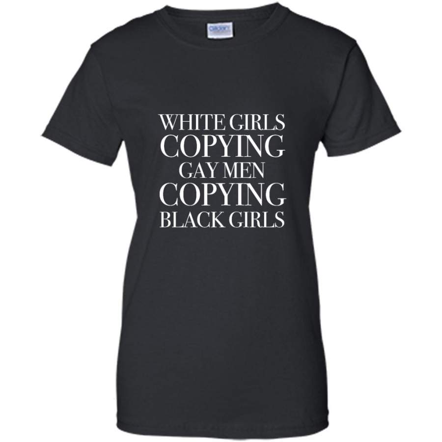 White Girls Copying Gay Men Copying Black Girls – Gildan Women Shirt