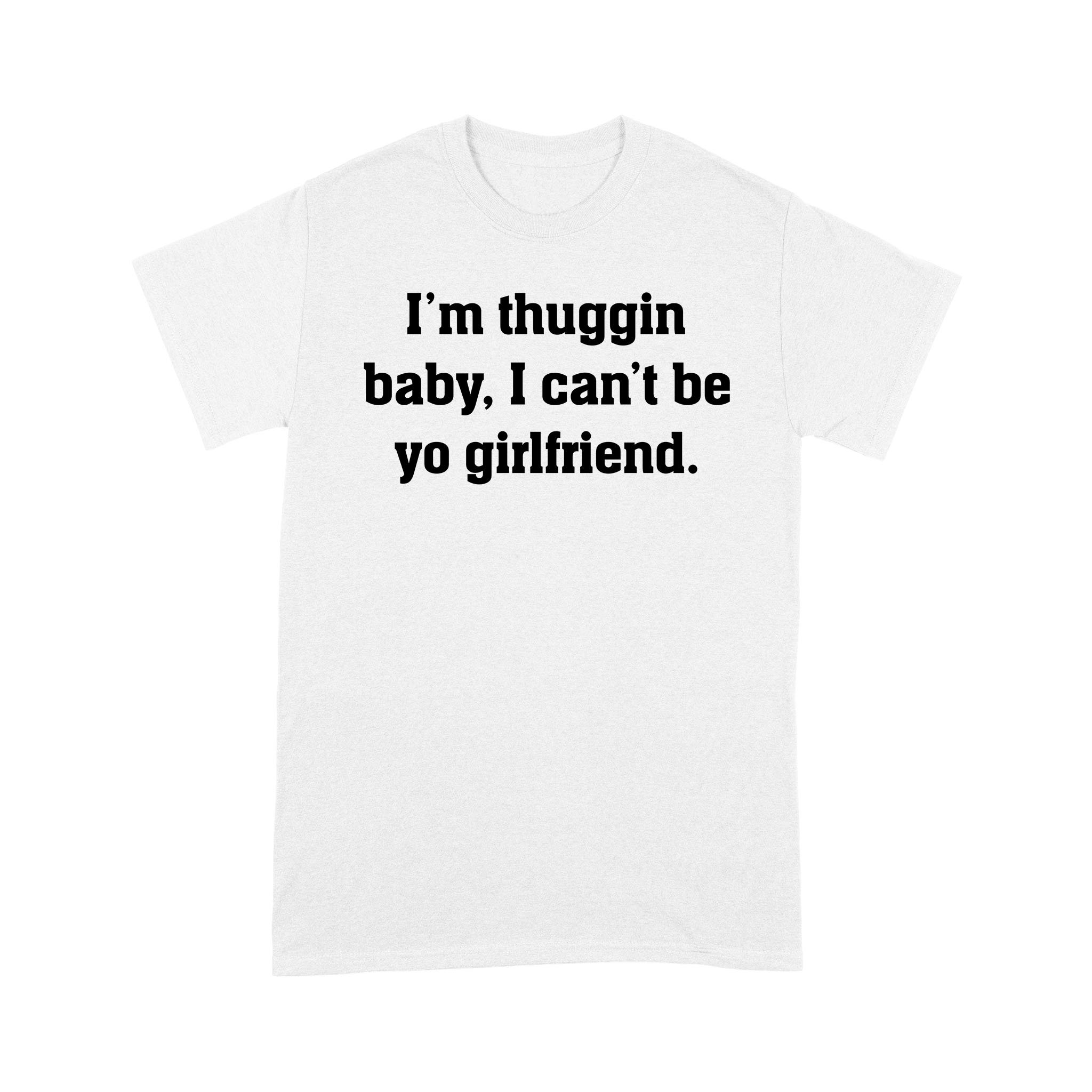 I’m Thuggin I Can’t Be Yo Girlfriend Funny Shirt – Standard T-shirt