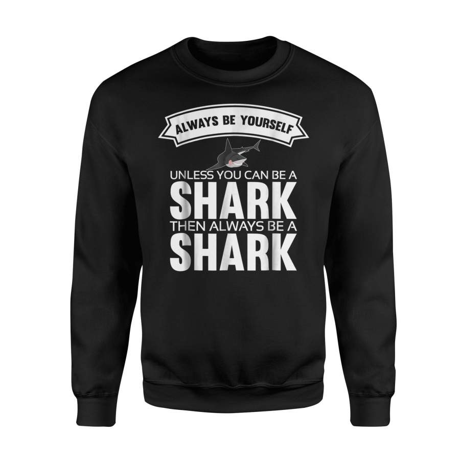 Always Be Yourself Unless You Can Be A Shark Sweatshirt