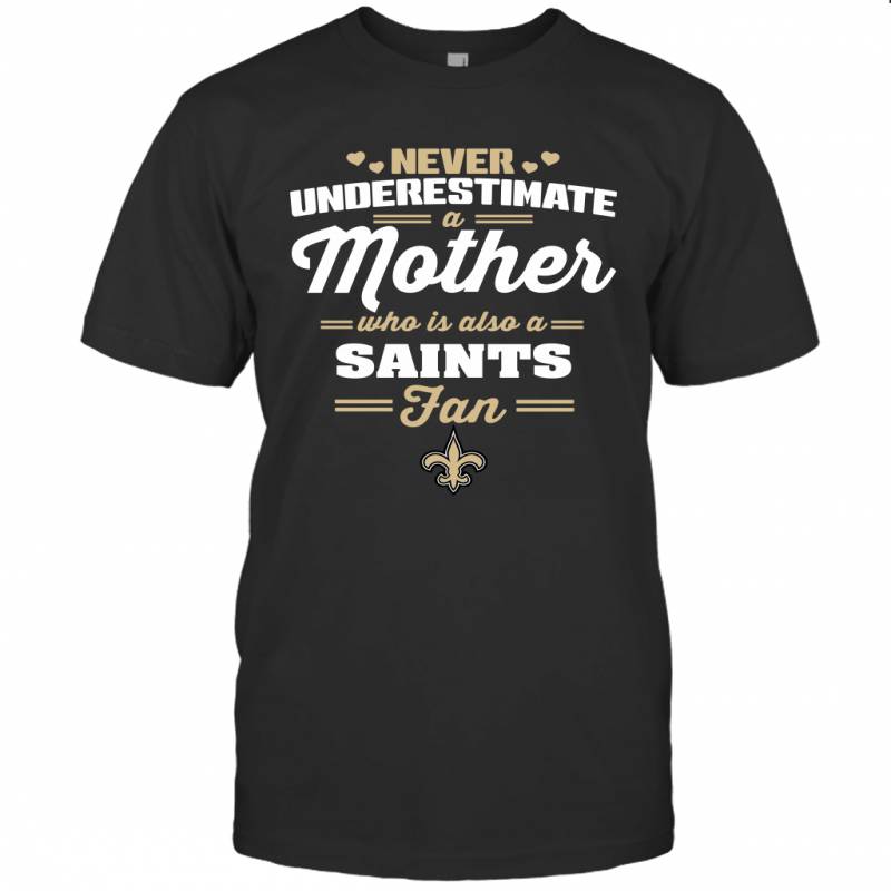 Never Underestimate Mother Who Is Also A New Orleans Saints Fan Mother’s day gift T-Shirt