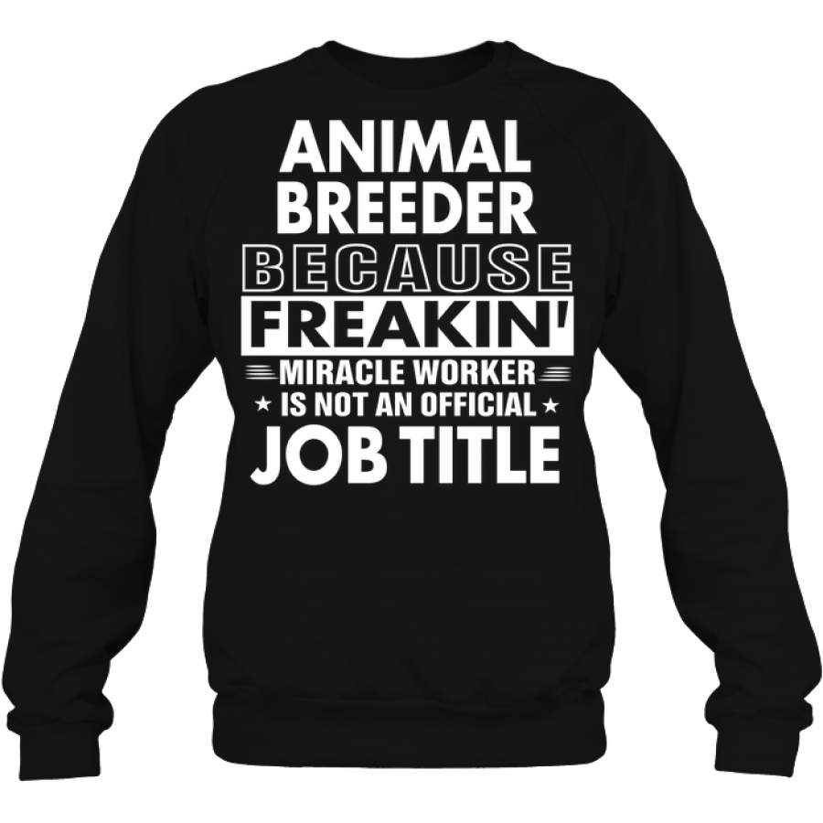 Animal Breeder Because Freakin’ Miracle Worker Job Title Sweatshirt