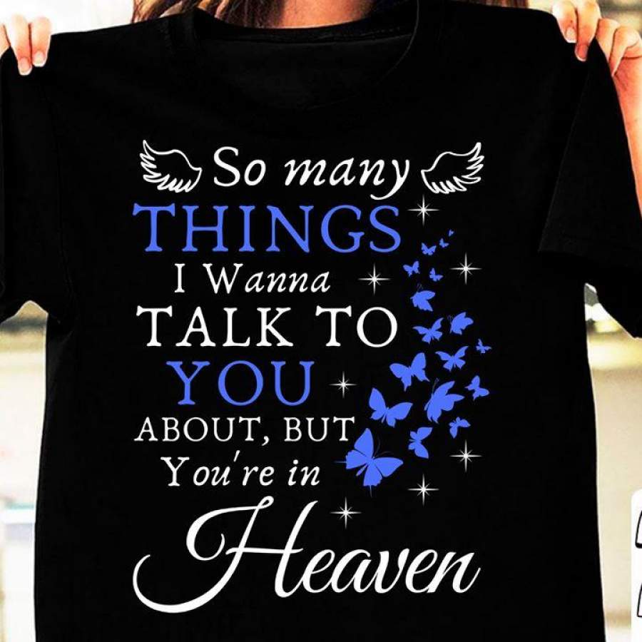 So many things i wanna talk to you a bout you’re in heaven shirt