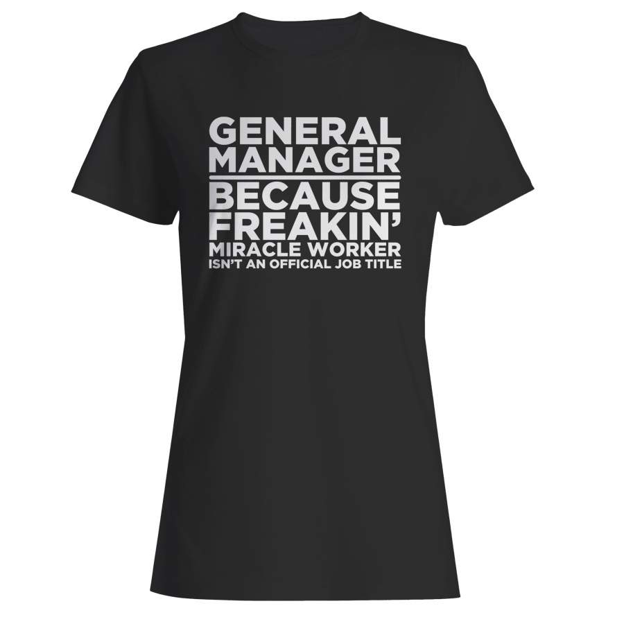 General Manager Because Freakin’ Miracle Worker Isn’t An Official Job Title Woman’s T-Shirt