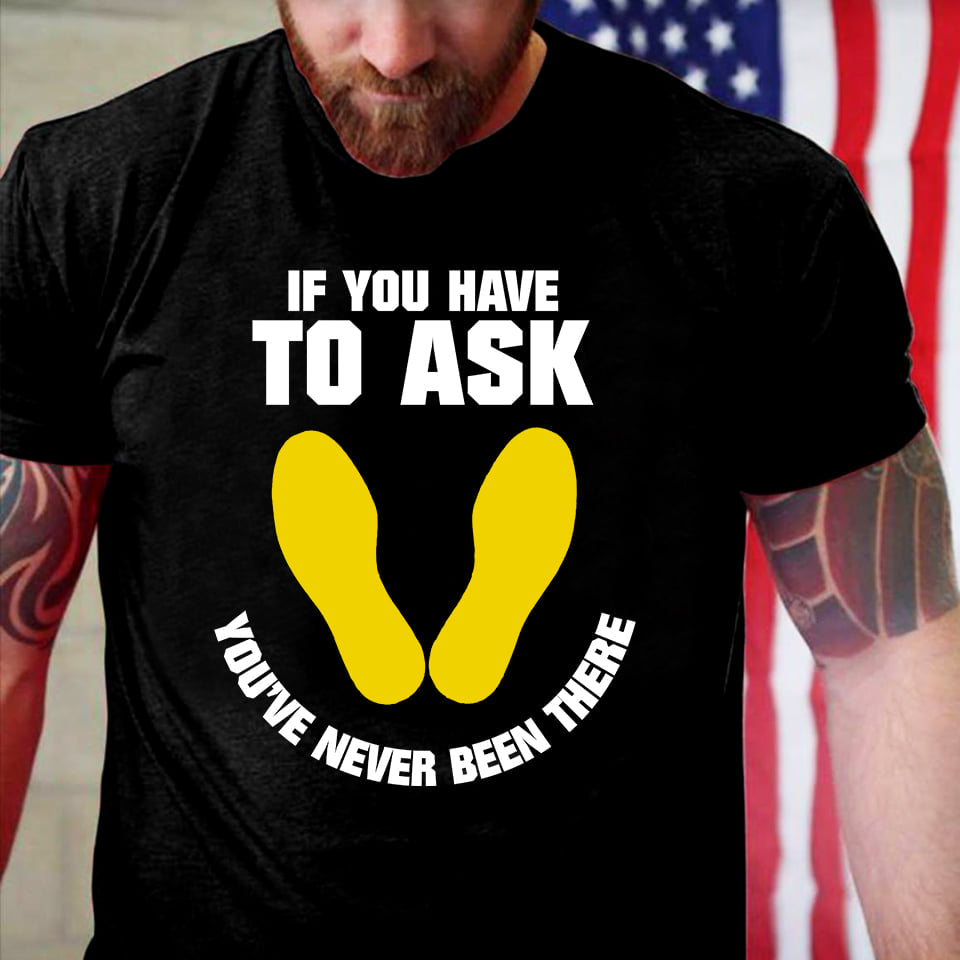 If You Have To Ask You’ve Never Been There Standard/Premium T-Shirt