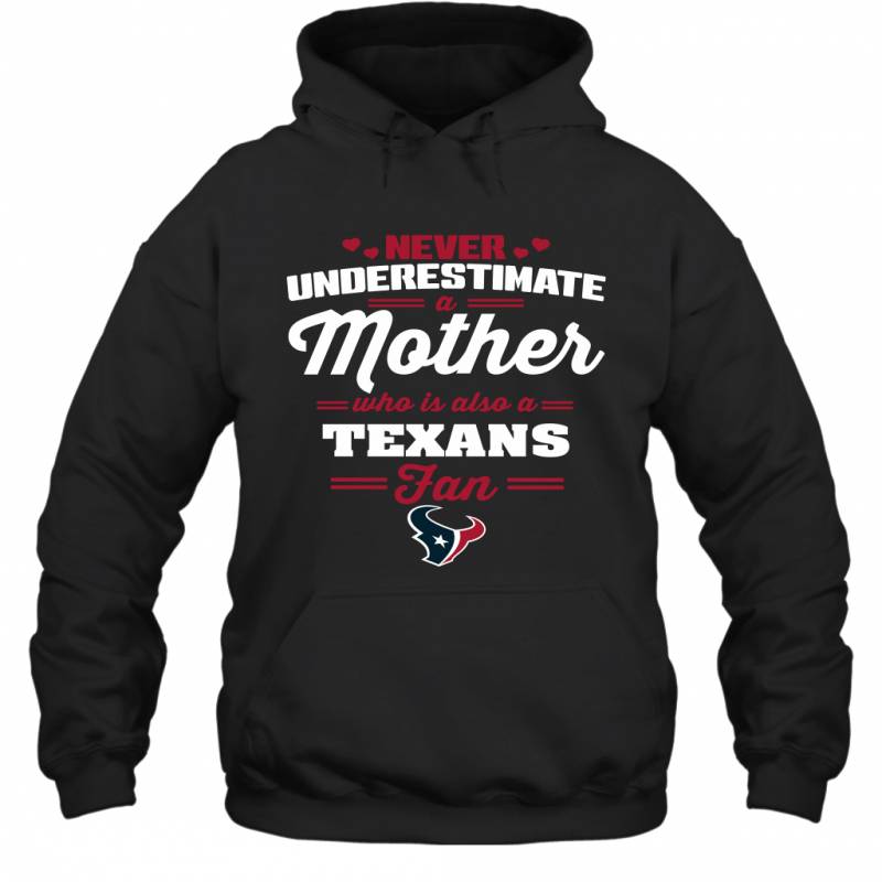 Never Underestimate Mother Who Is Also A Houston Texans Fan Mother’s day gift Hoodie