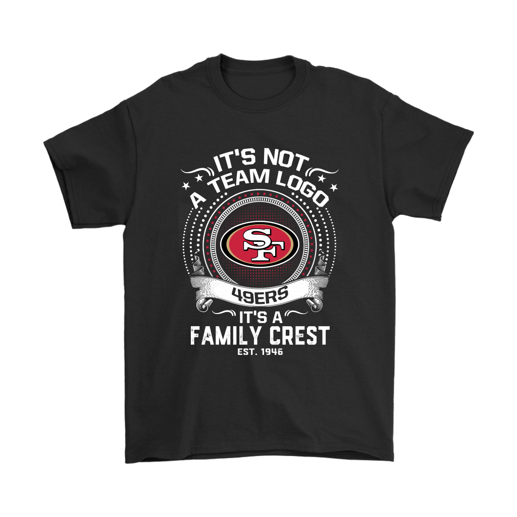 Shop Its Not A Team Logo Its A Family Crest San Francisco 49ers Shirts