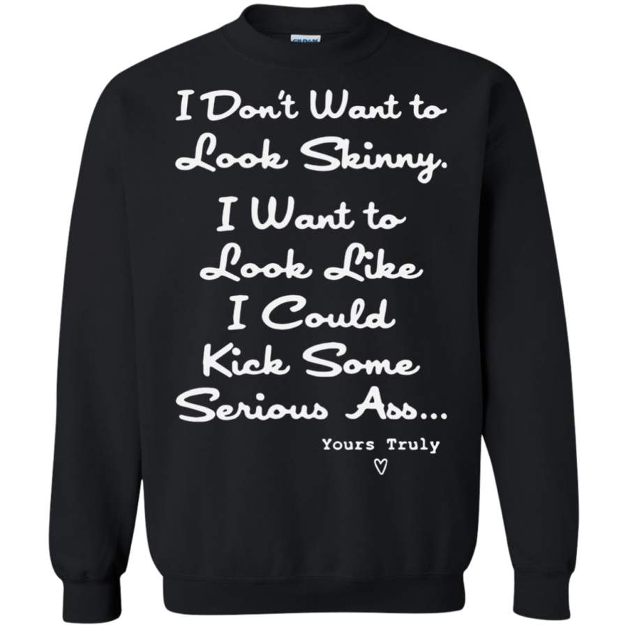 AGR I don’t want to look skinny I want to look like I could kick some serious ass shirt Sweatshirt