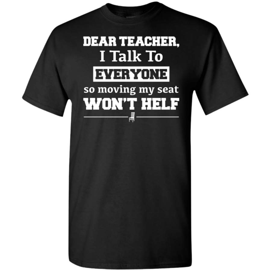 AGR Dear Teacher I Talk To Everyone So Moving My Seat Won’t Help Shirt