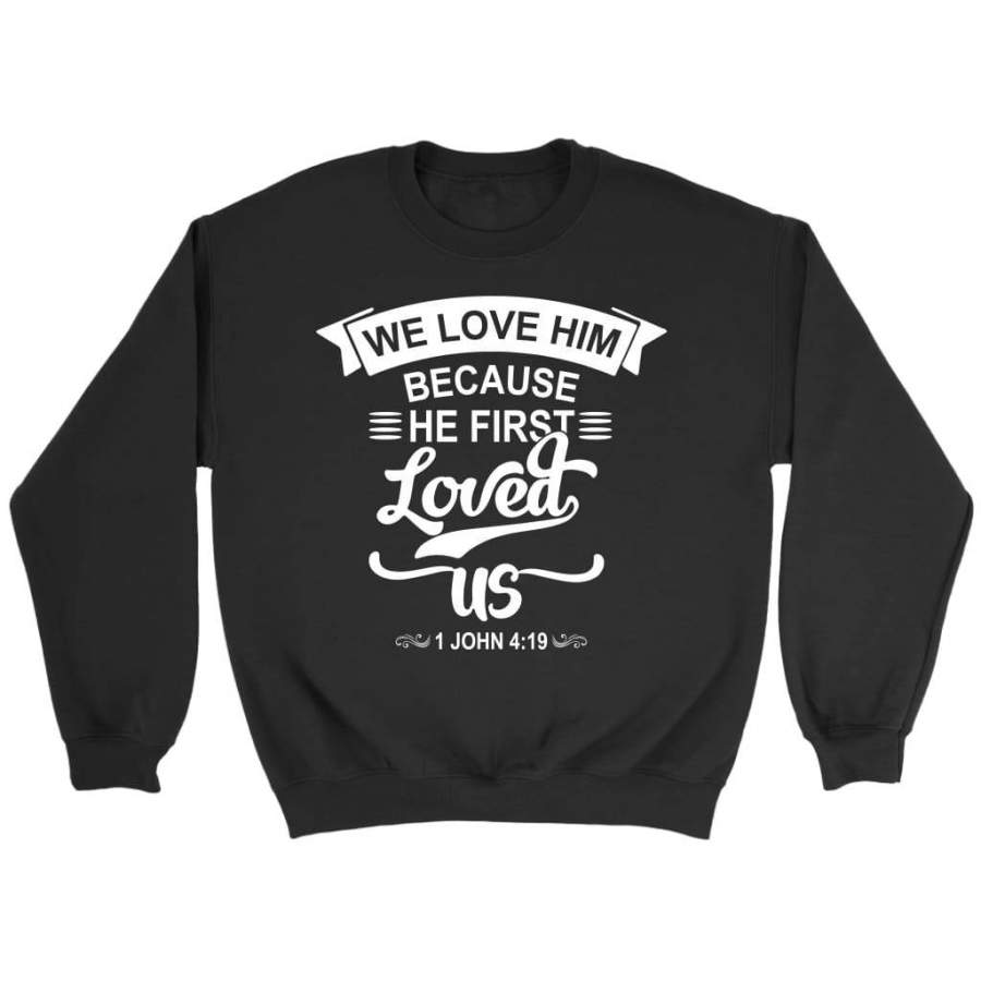 We love him because he first loved us 1 John 4:19 sweatshirt | Faith sweatshirt