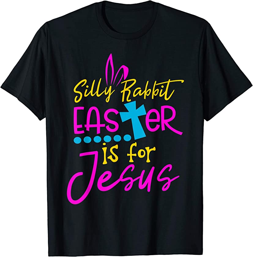 Silly Rabbit Easter Is for Jesus Christians T Shirt Gift