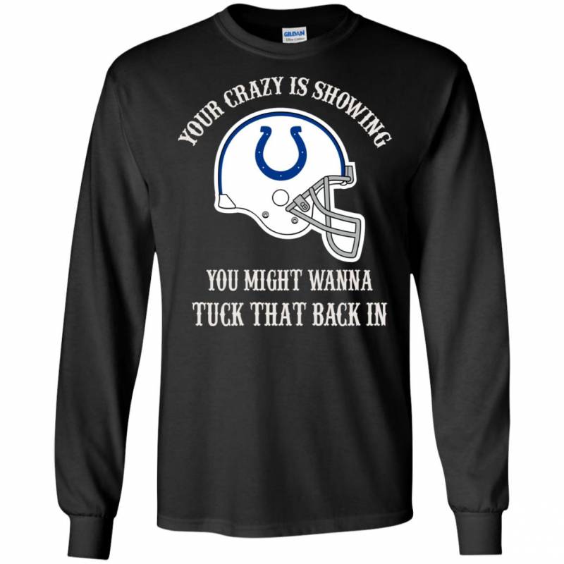 Your Crazy is Showing You might wanna Tuck That Back In Indianapolis Colts Shirts Hoodie V-neck tank Top