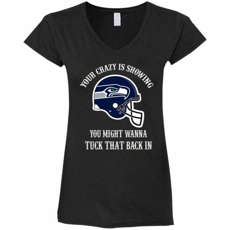 Your Crazy is Showing You might wanna Tuck That Back In Seattle Seahawks Shirts Hoodie V-neck tank Top