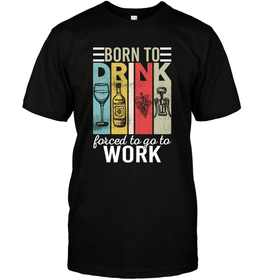 Born To Drink Wine Force To Go To Work Funny Vintage Wine Lovers Shirt T-Shirt