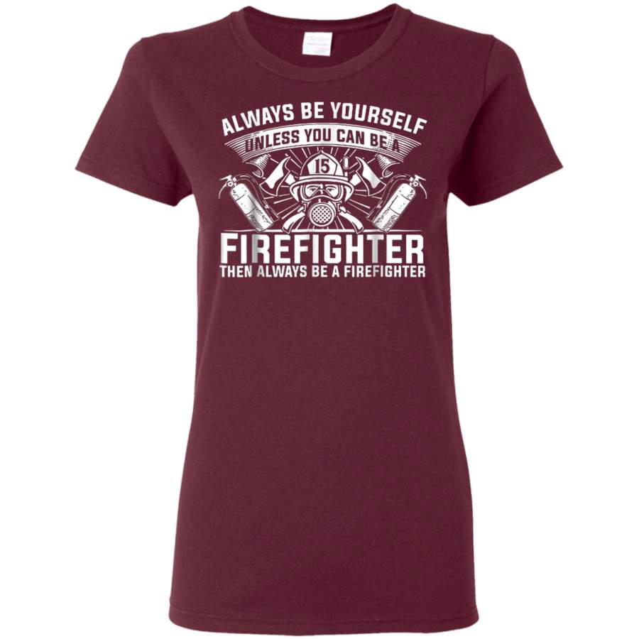 AGR Always Be Yourself Unless you Can Be A Firefighter T-Shirt