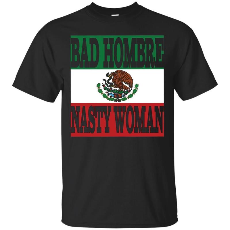 Bad Hombre Nasty Woman T Shirt – Mexican Flag