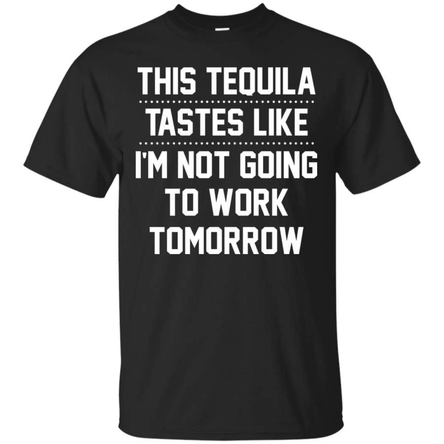 AGR This Tequila Tastes Like I’m Not Going To Work Tomorrow Shirt