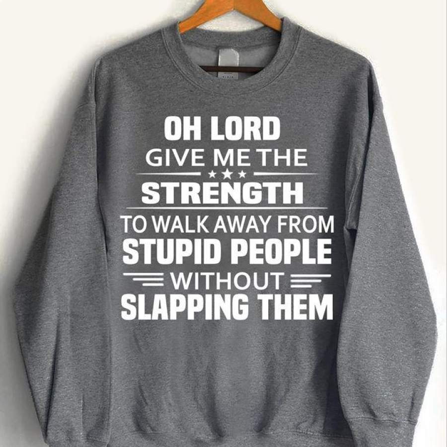 Oh Lord Give Me The Strength to Walk Away from Stupid People Without Slapping Them Shirt T Shirt