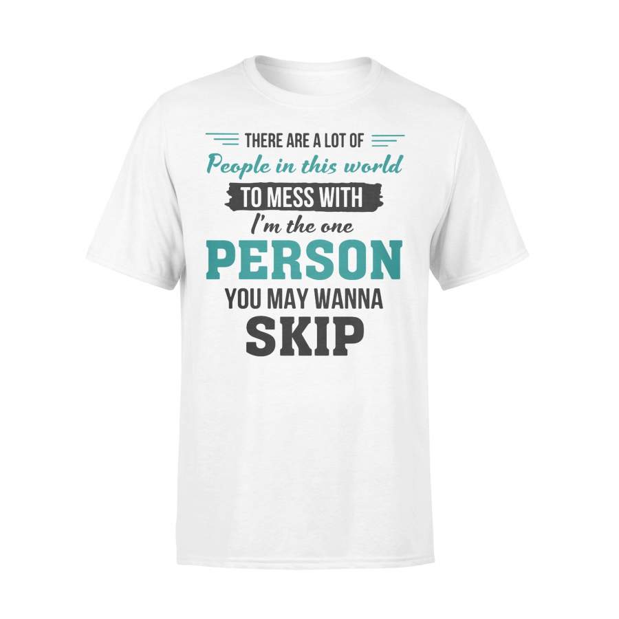 There Are A Lot Of People In This World To Mess With I’m The One Person You May Wanna Skip Shirt