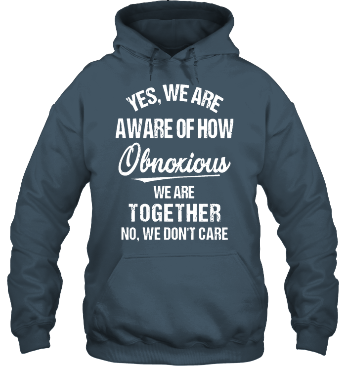 Yes We Are Aware Of How Obnoxious We Are Together No We Dont Care Hoodie GL