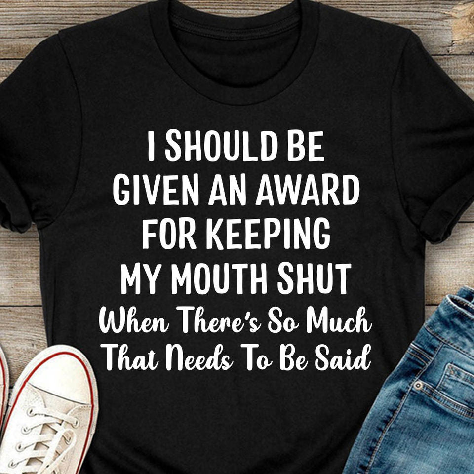 I Should Be Give An Award For Keeping My Mouth Shut When There’S So Much That Needs To Be Saidstandard/Premium T-Shirt