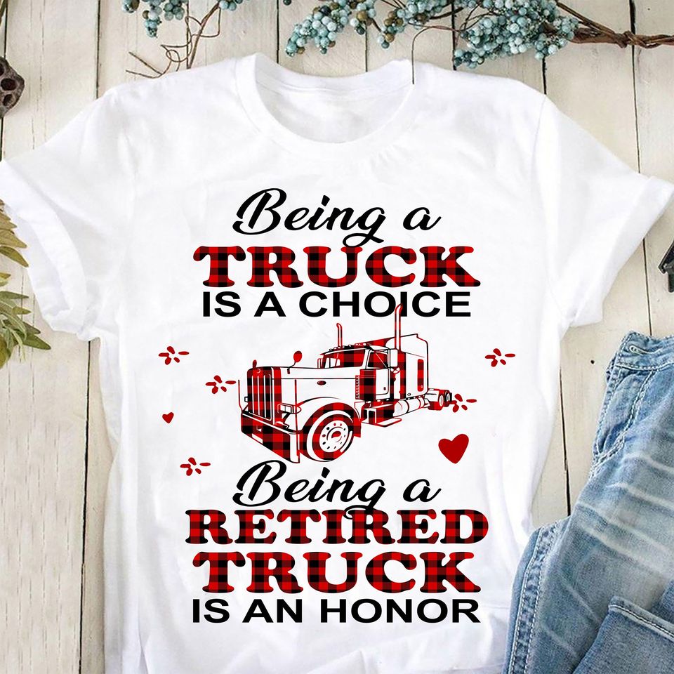 Being A Truck Is A Choice Being A Retired Truck Is An Honor Gift Standard/Premium T-Shirt