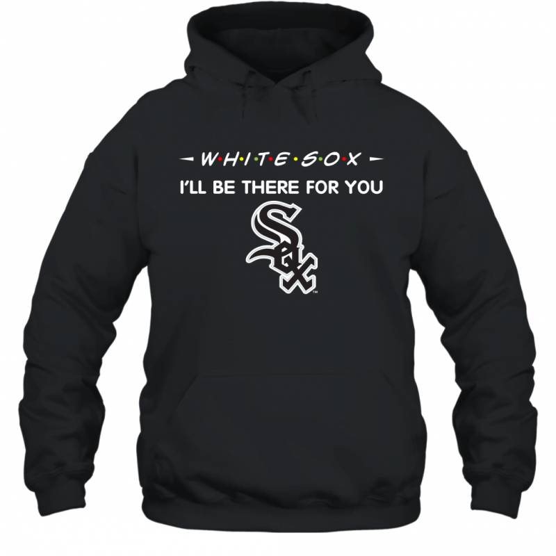 White Sox I’ll Be There For You chicago white sox T Shirt Hoodie